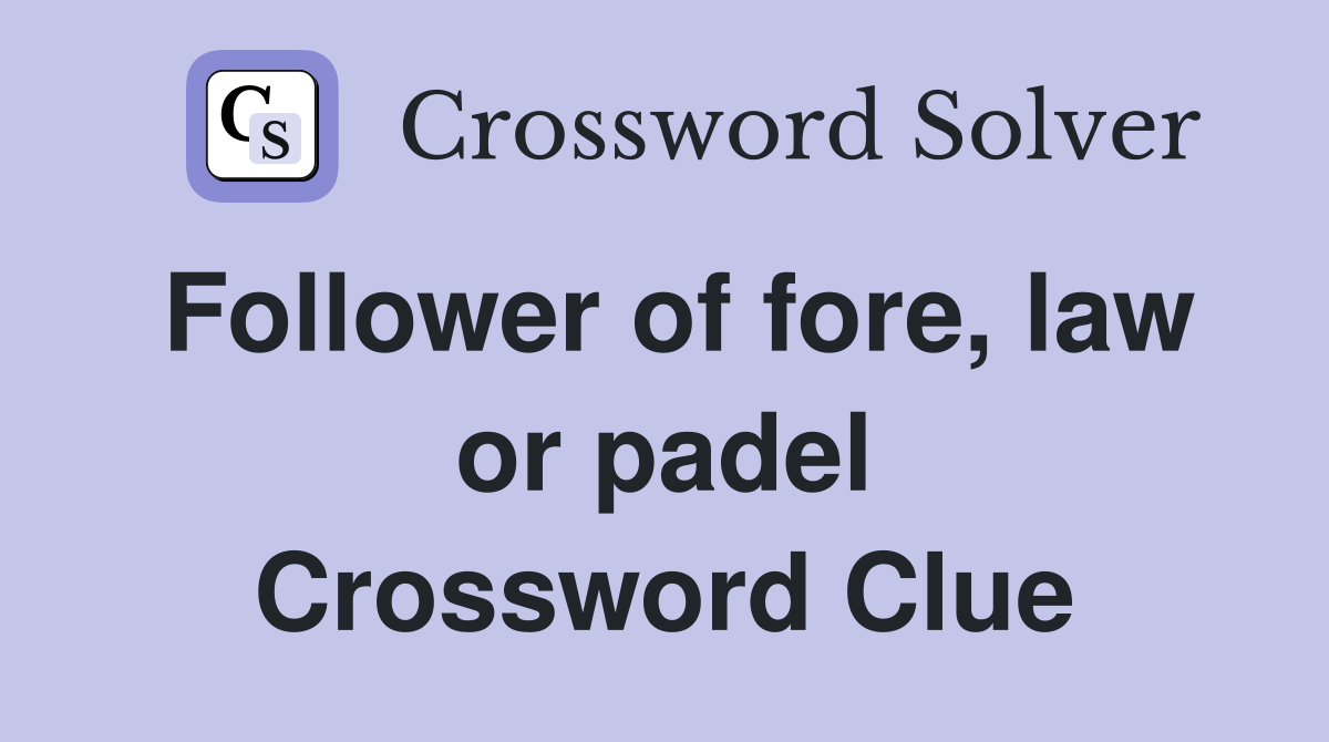 Follower of fore, law or padel Crossword Clue