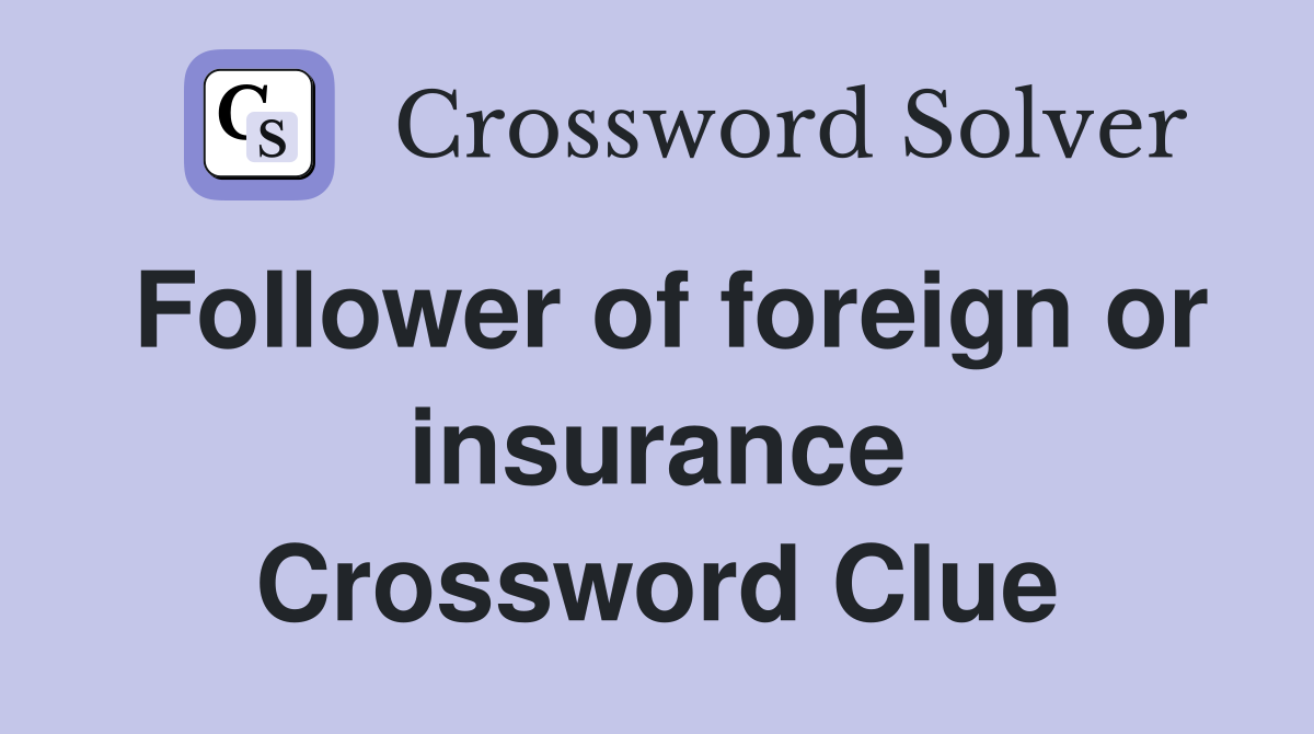 Follower of foreign or insurance Crossword Clue