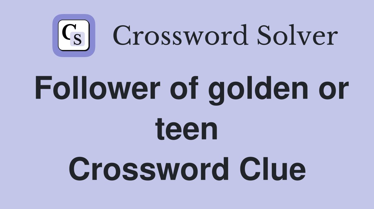 Follower of golden or teen Crossword Clue