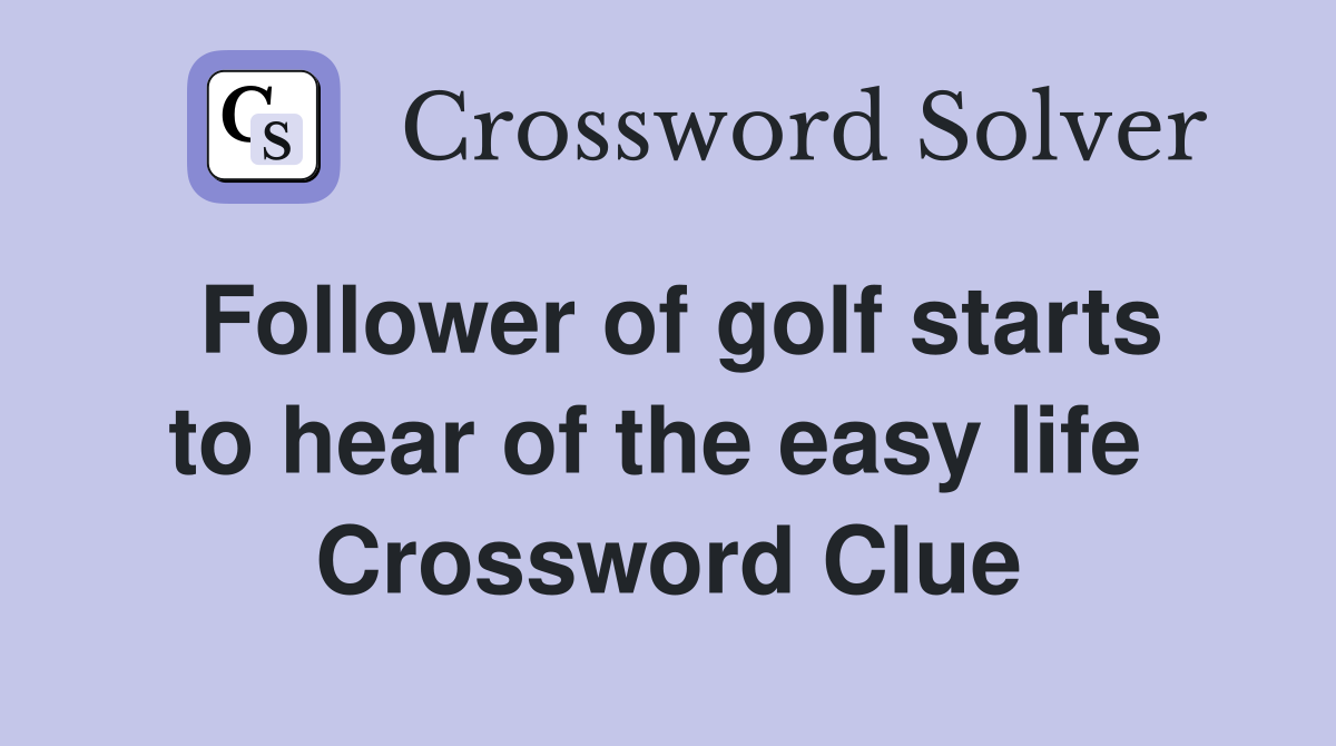 Follower of golf starts to hear of the easy life  Crossword Clue
