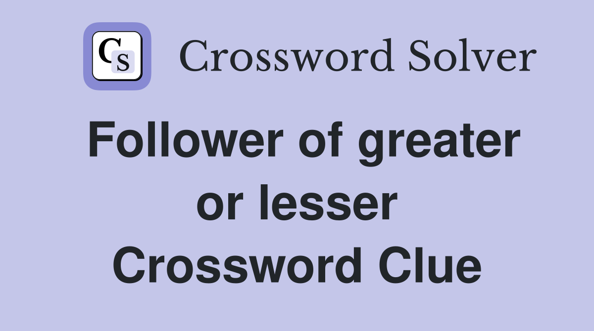 Follower of greater or lesser Crossword Clue