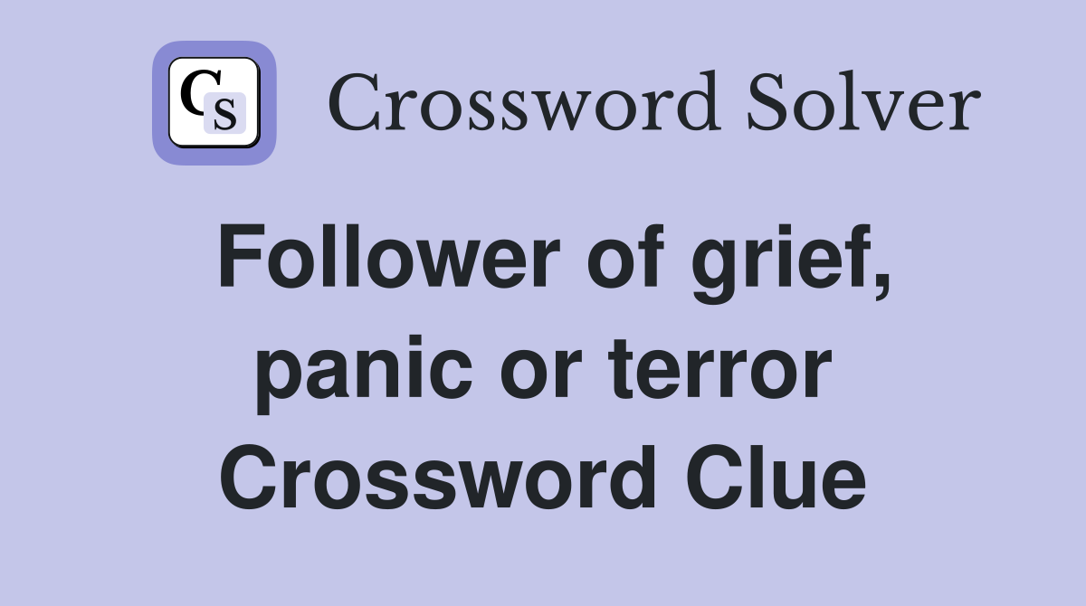 Follower of grief, panic or terror Crossword Clue