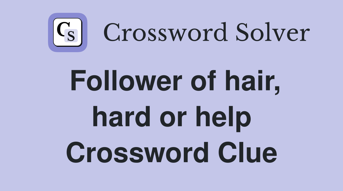 Follower of hair, hard or help Crossword Clue