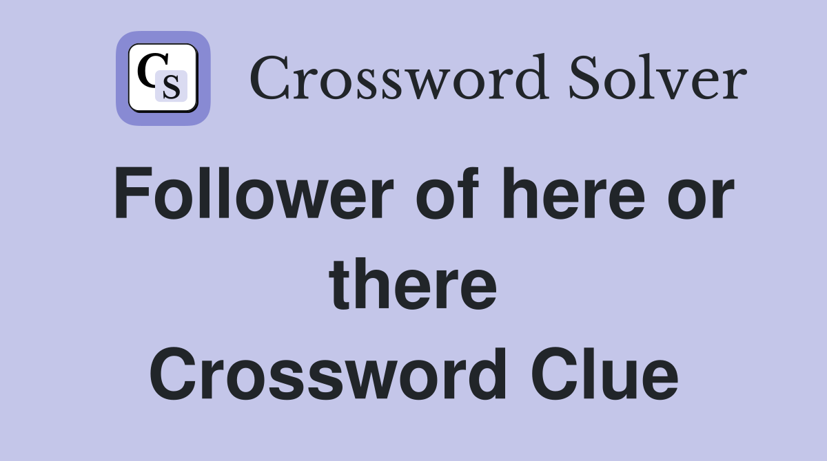 Follower of here or there Crossword Clue
