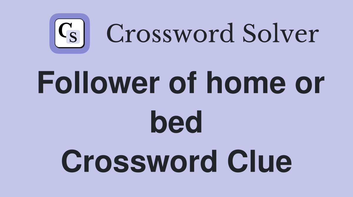 Follower of home or bed Crossword Clue