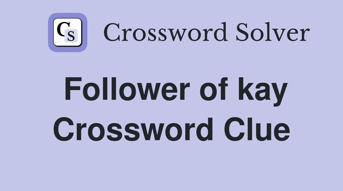 Follower of kay Crossword Clue