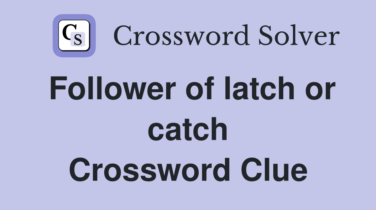 Follower of latch or catch Crossword Clue
