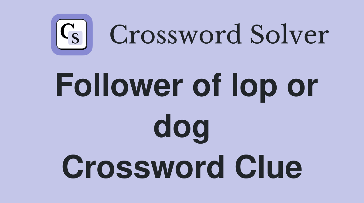Follower of lop or dog Crossword Clue