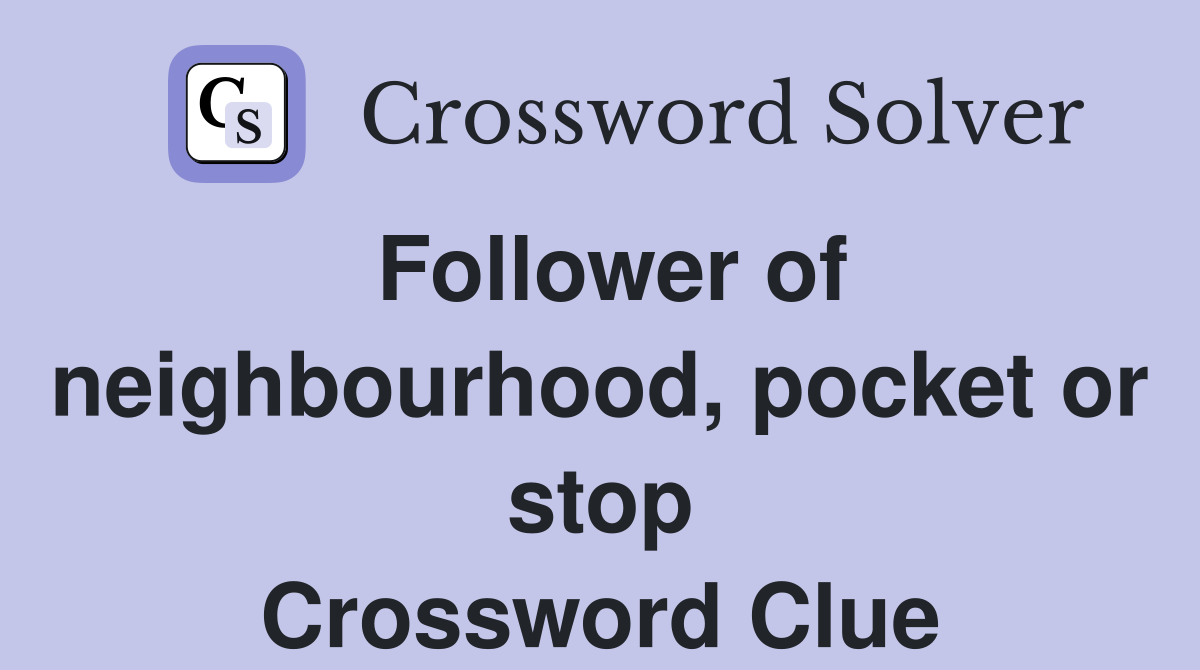 Follower of neighbourhood, pocket or stop Crossword Clue