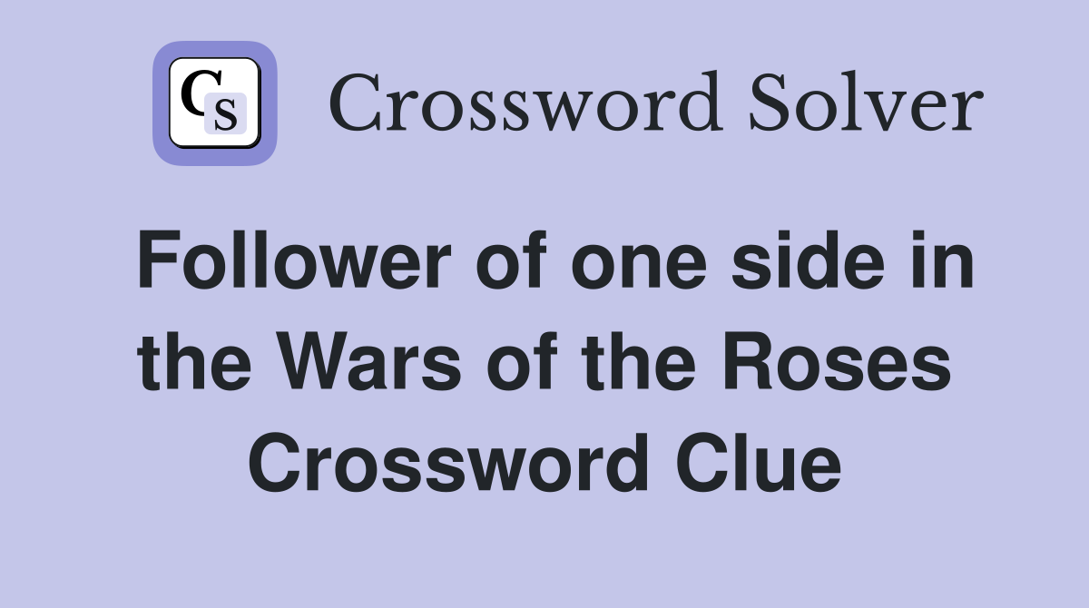 Follower of one side in the Wars of the Roses Crossword Clue