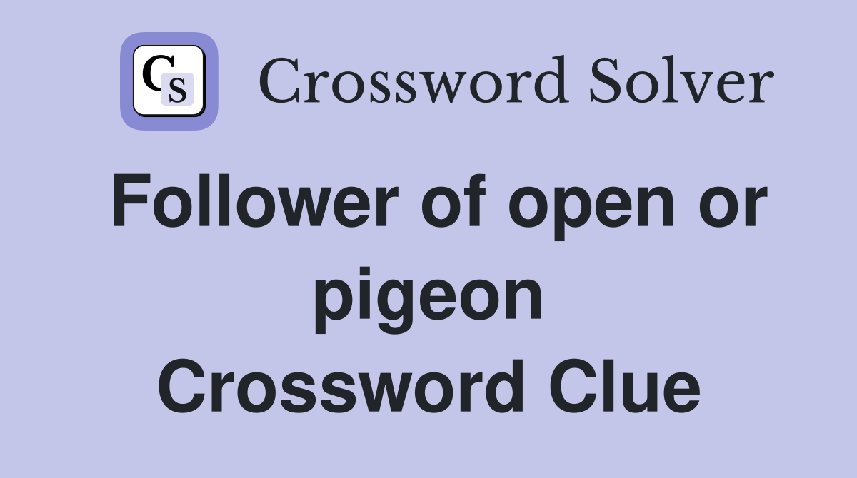 Follower of open or pigeon Crossword Clue