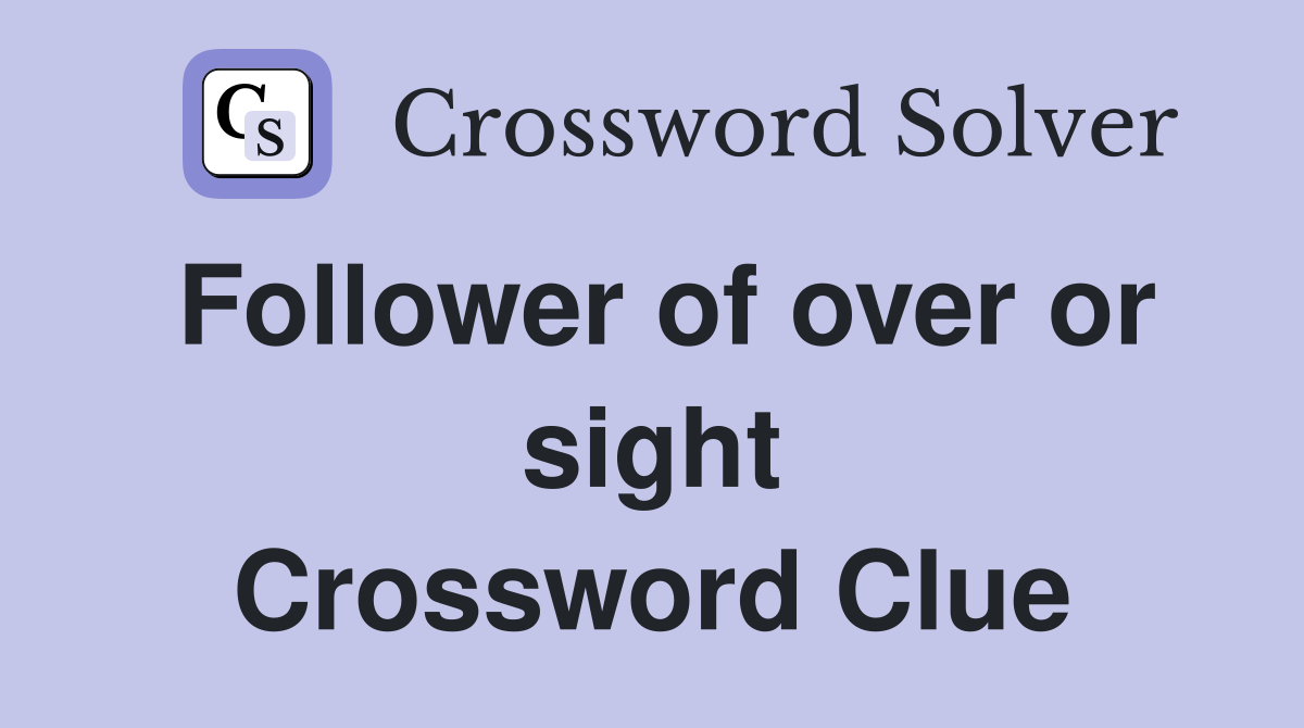 Follower of over or sight Crossword Clue