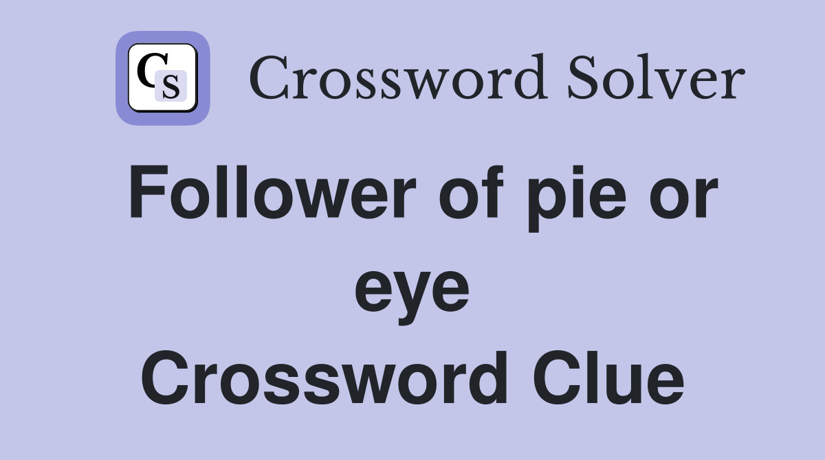 Follower of pie or eye Crossword Clue