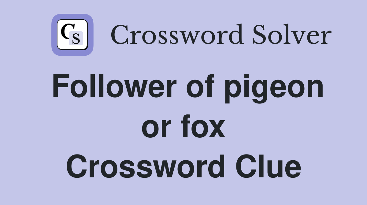 Follower of pigeon or fox Crossword Clue