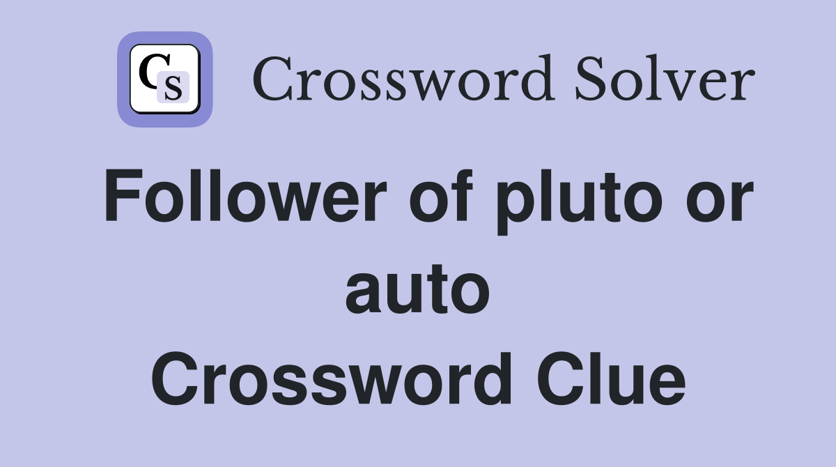 Follower of pluto or auto Crossword Clue