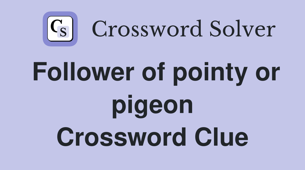 Follower of pointy or pigeon Crossword Clue