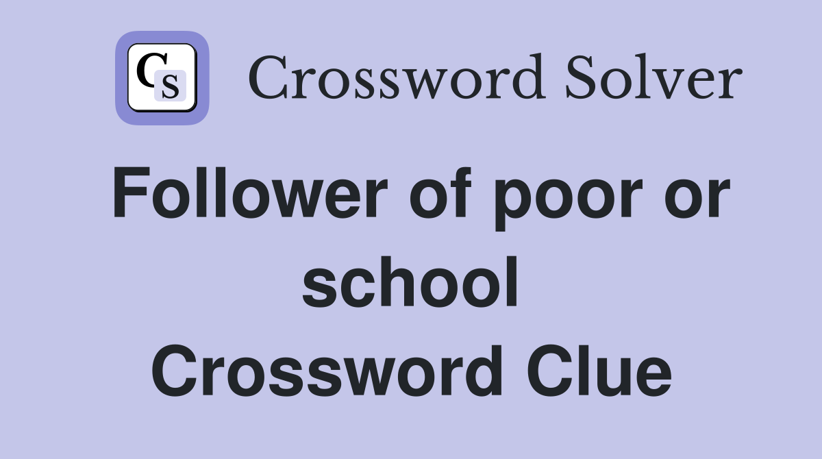 Follower of poor or school Crossword Clue