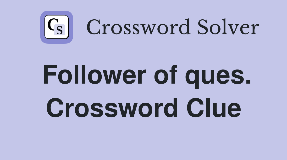 Follower of ques. Crossword Clue