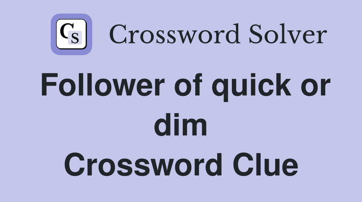 Follower of quick or dim Crossword Clue