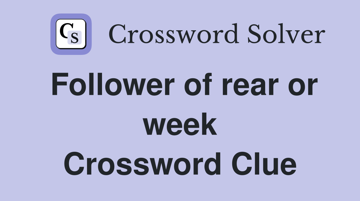 Follower of rear or week Crossword Clue