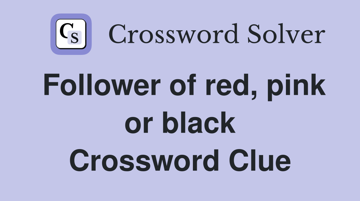 Follower of red, pink or black Crossword Clue