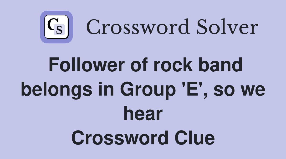 Follower of rock band belongs in Group 'E', so we hear Crossword Clue