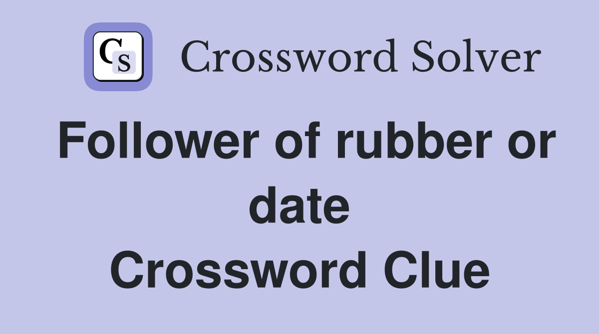 Follower of rubber or date Crossword Clue