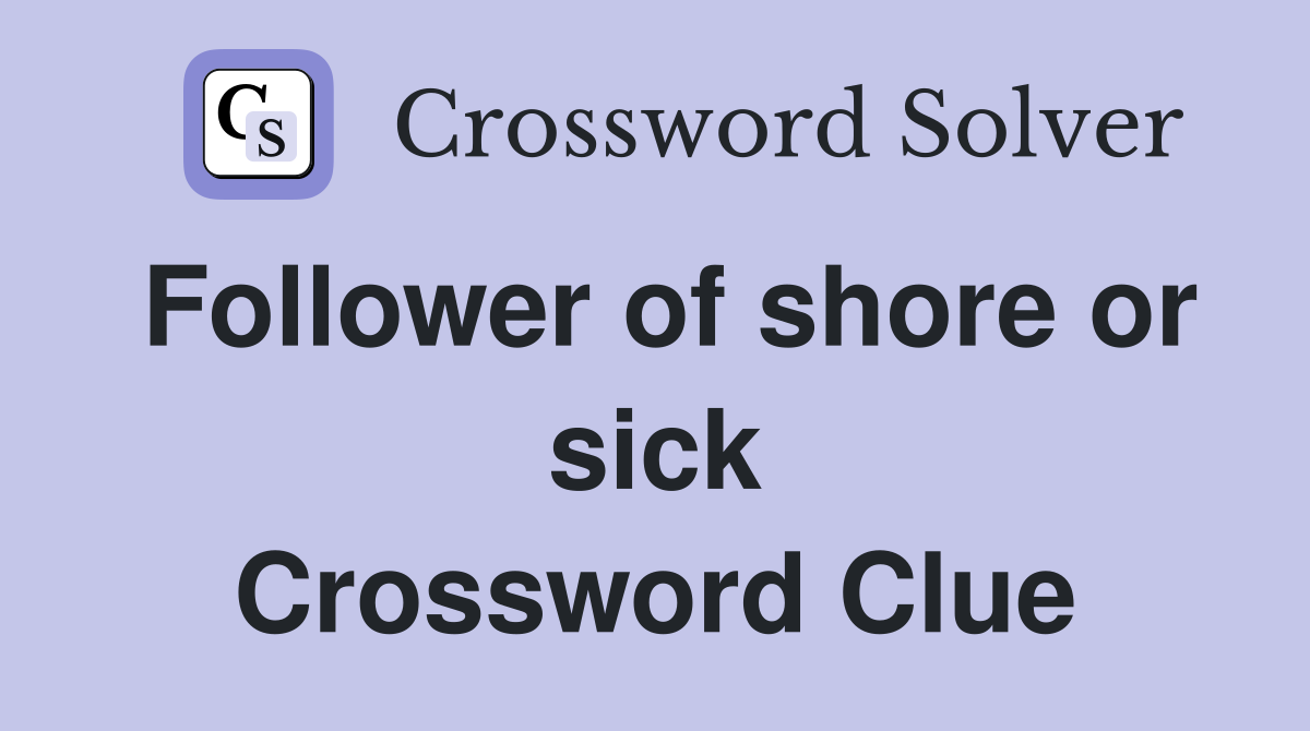 Follower of shore or sick Crossword Clue