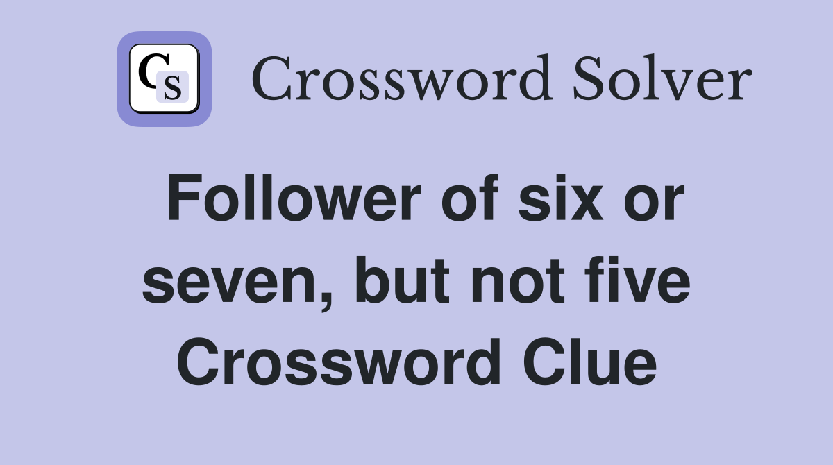 Follower of six or seven, but not five Crossword Clue