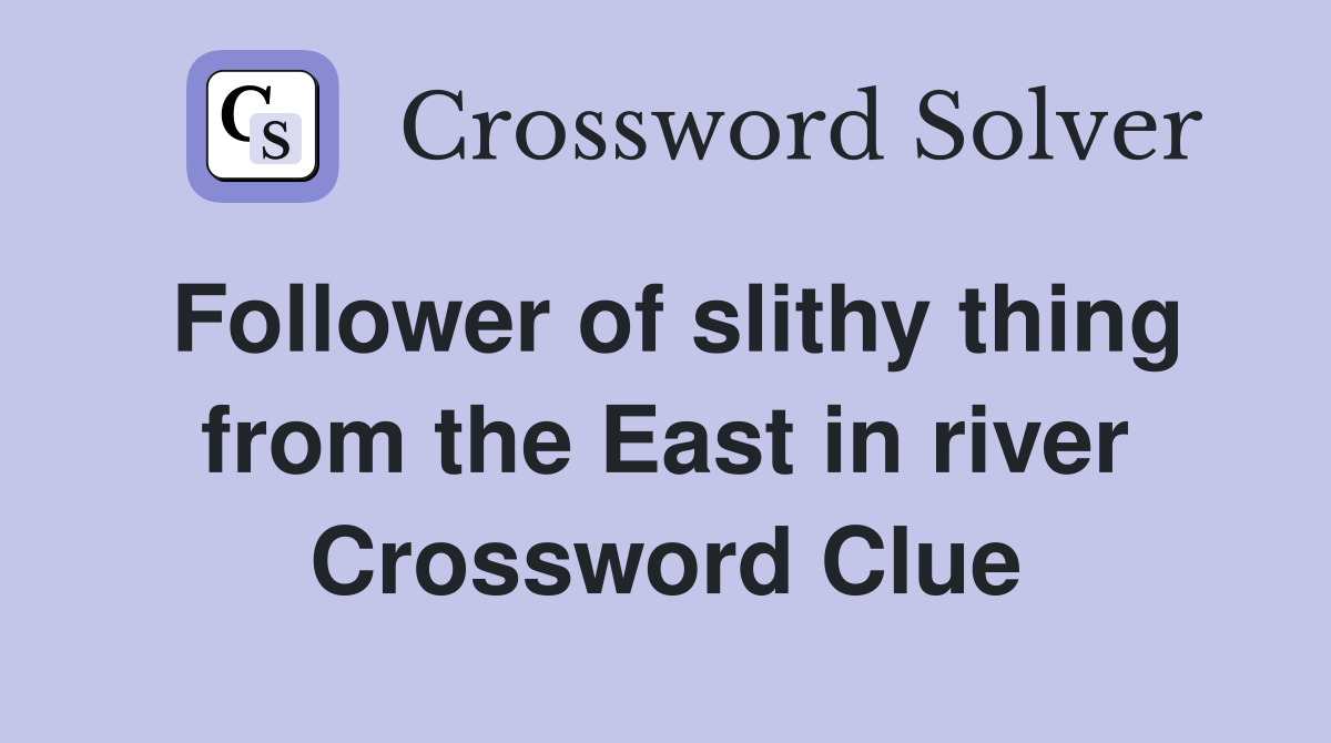 Follower of slithy thing from the East in river Crossword Clue