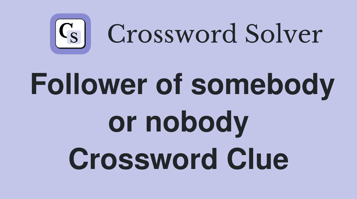 Follower of somebody or nobody Crossword Clue