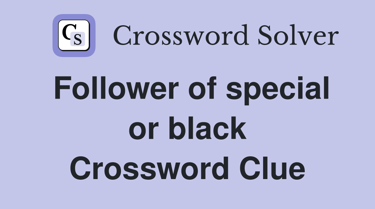 Follower of special or black Crossword Clue
