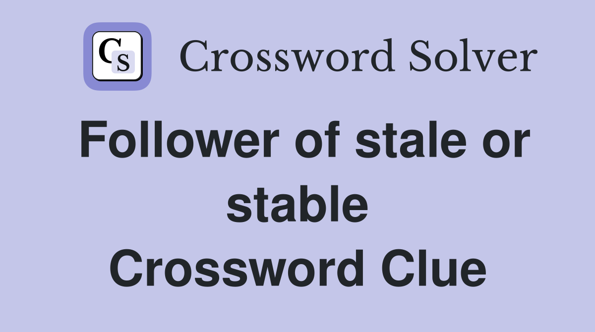 Follower of stale or stable Crossword Clue