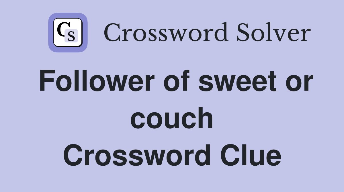 Follower of sweet or couch Crossword Clue