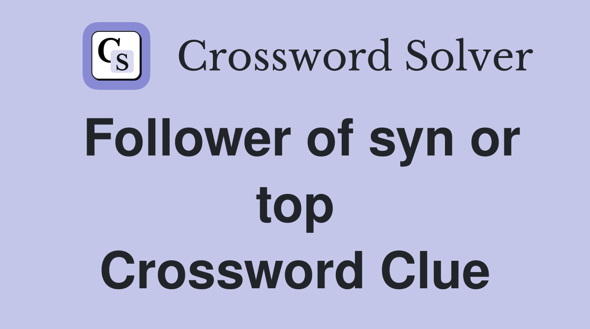 Follower of syn or top Crossword Clue