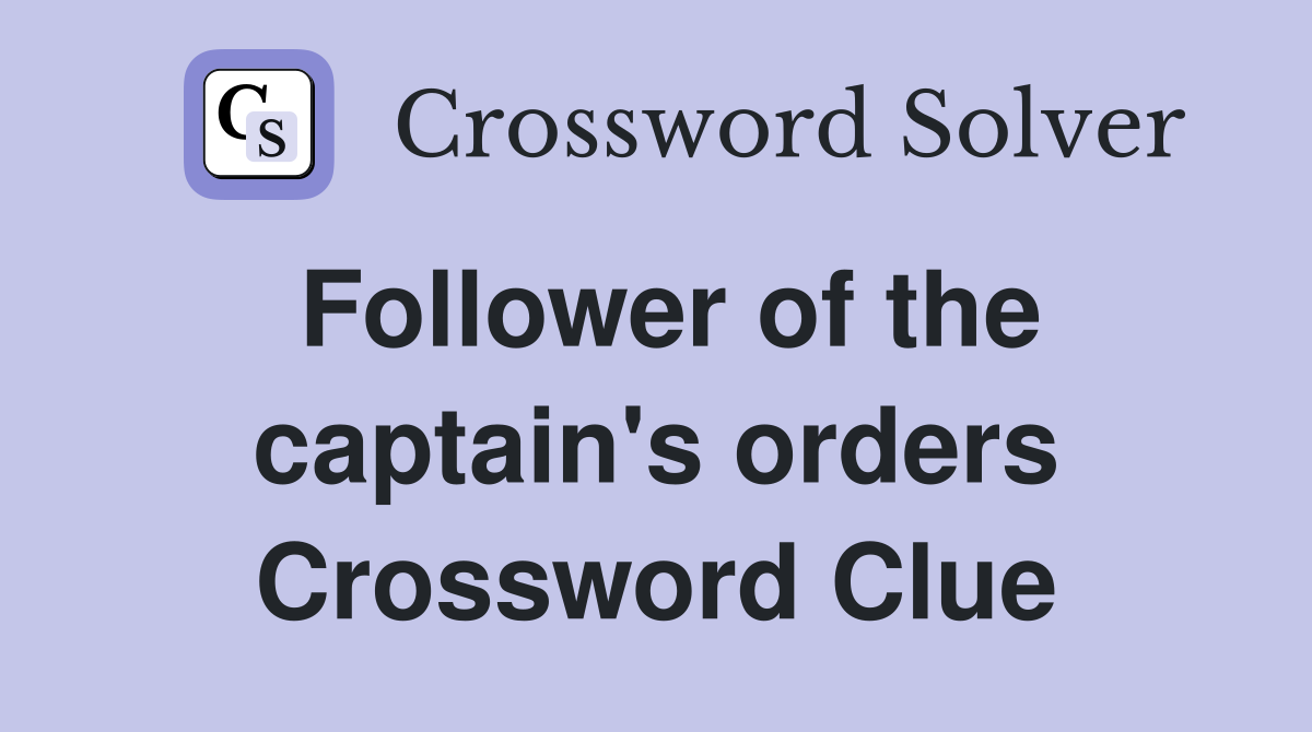 Follower of the captain's orders Crossword Clue