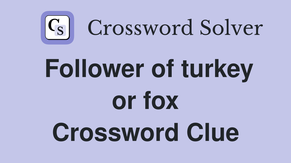 Follower of turkey or fox Crossword Clue