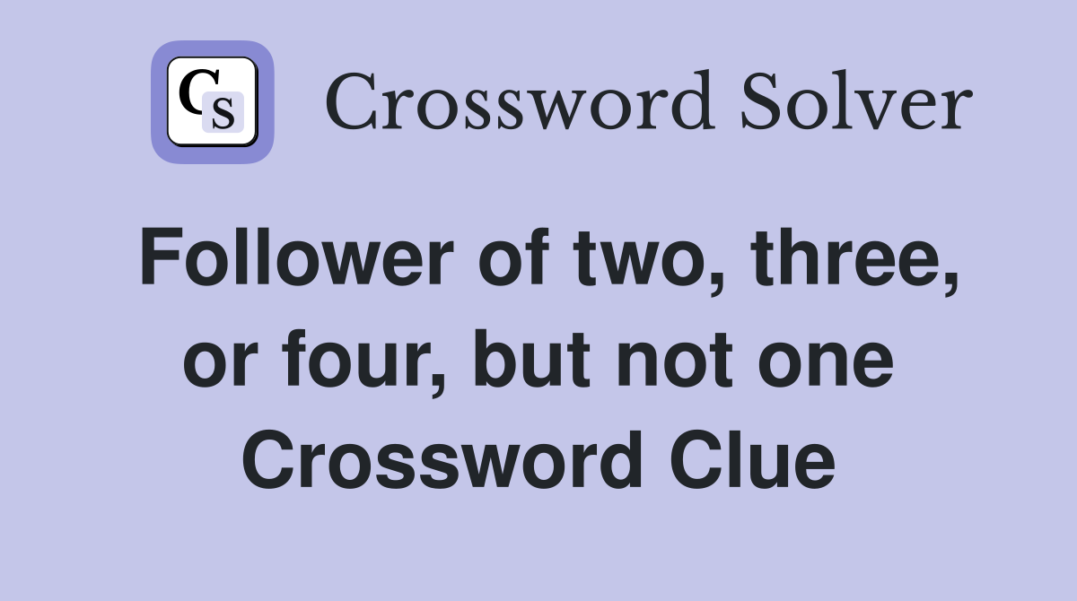 Follower of two, three, or four, but not one Crossword Clue