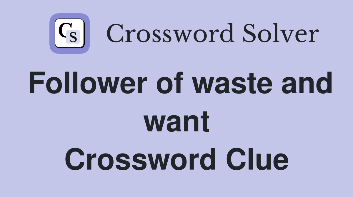 Follower of waste and want Crossword Clue