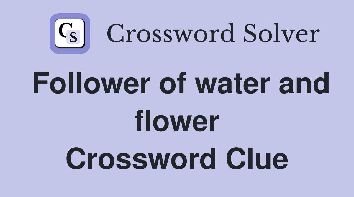 Follower of water and flower Crossword Clue