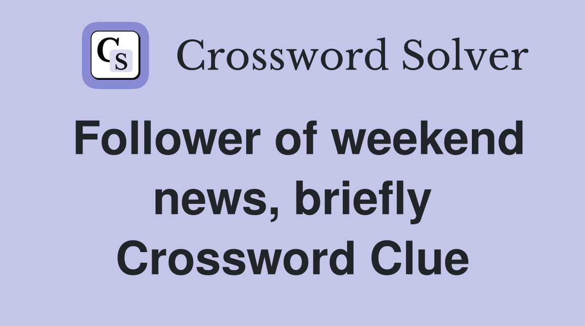 Follower of weekend news, briefly Crossword Clue