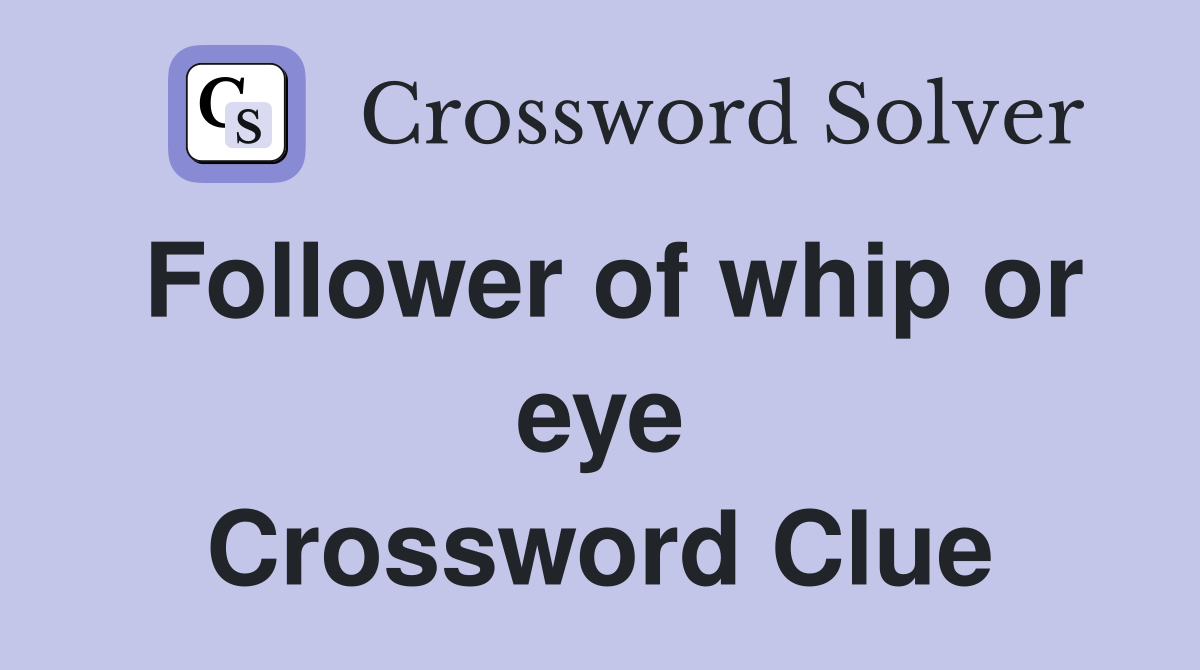 Follower of whip or eye Crossword Clue