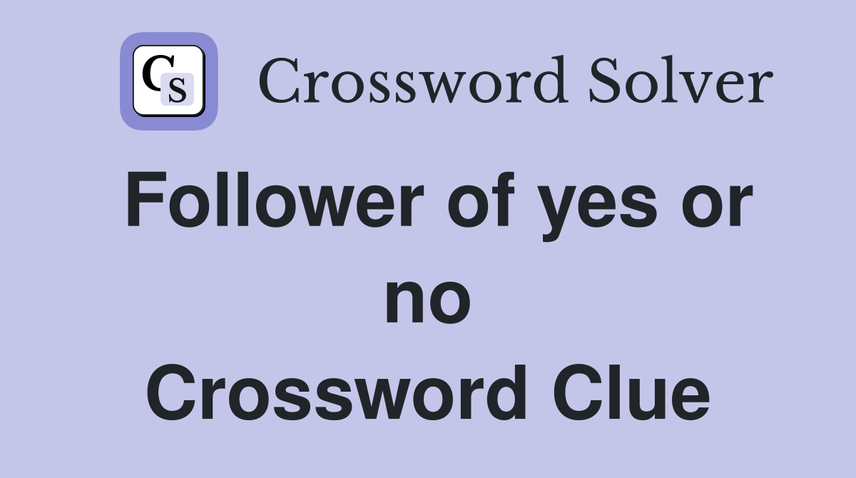 Follower of yes or no Crossword Clue