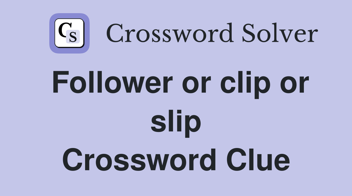 Follower or clip or slip Crossword Clue
