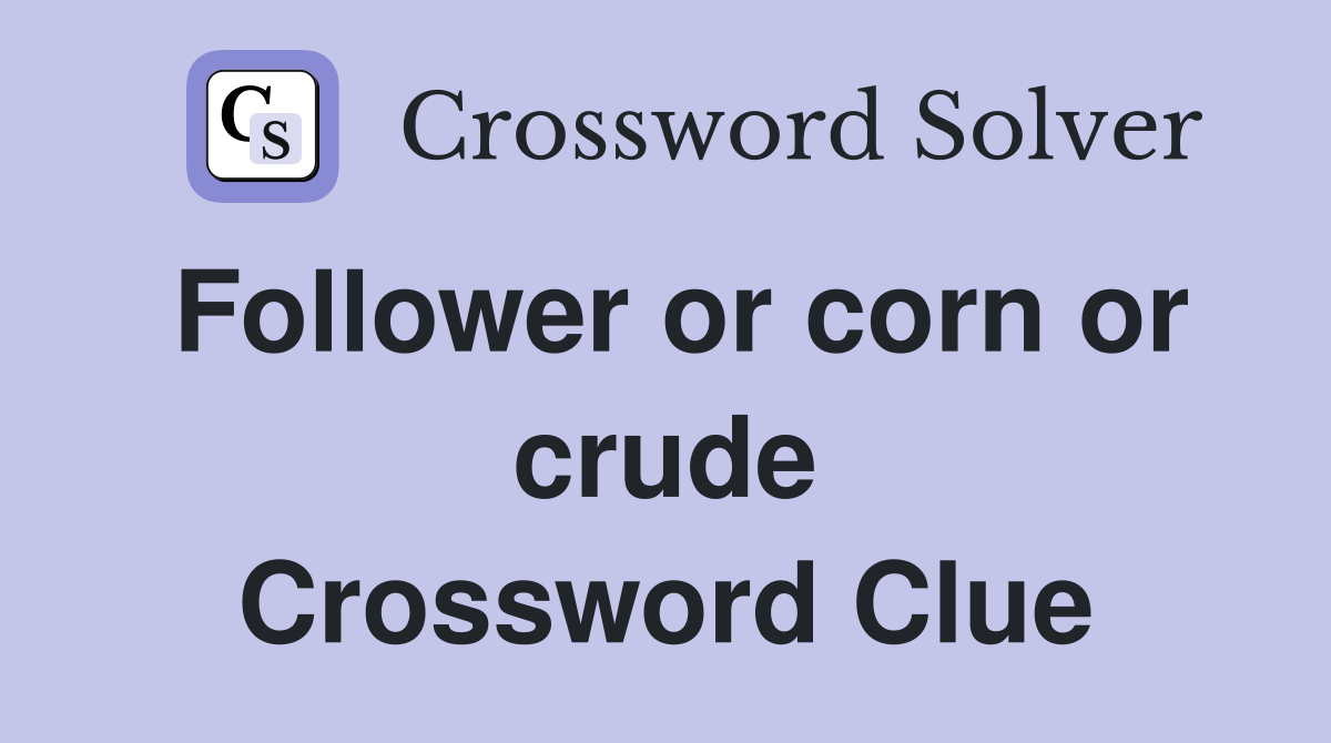 Follower or corn or crude Crossword Clue