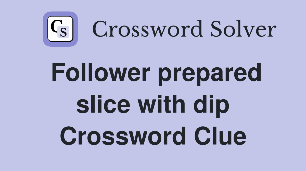 Follower prepared slice with dip Crossword Clue