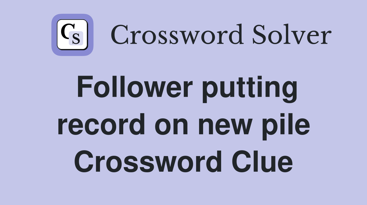 Follower putting record on new pile Crossword Clue