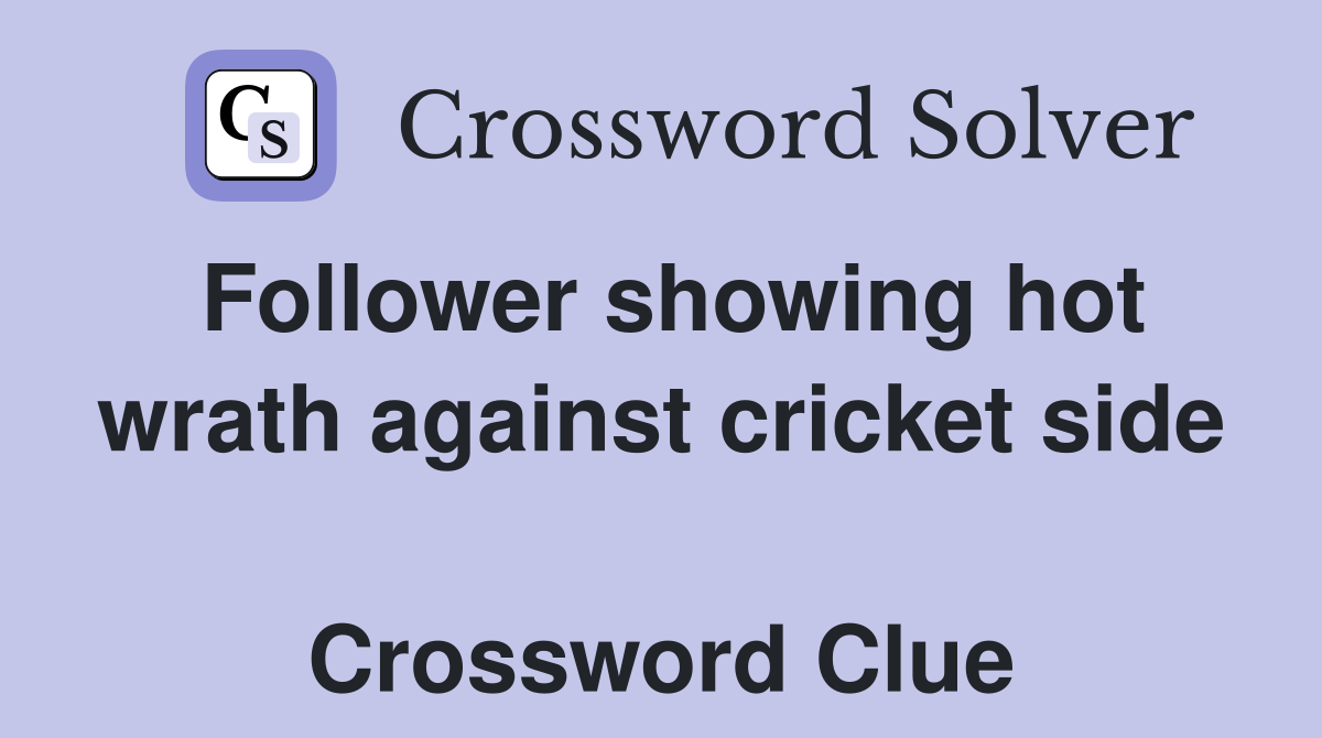 Follower showing hot wrath against cricket side  Crossword Clue