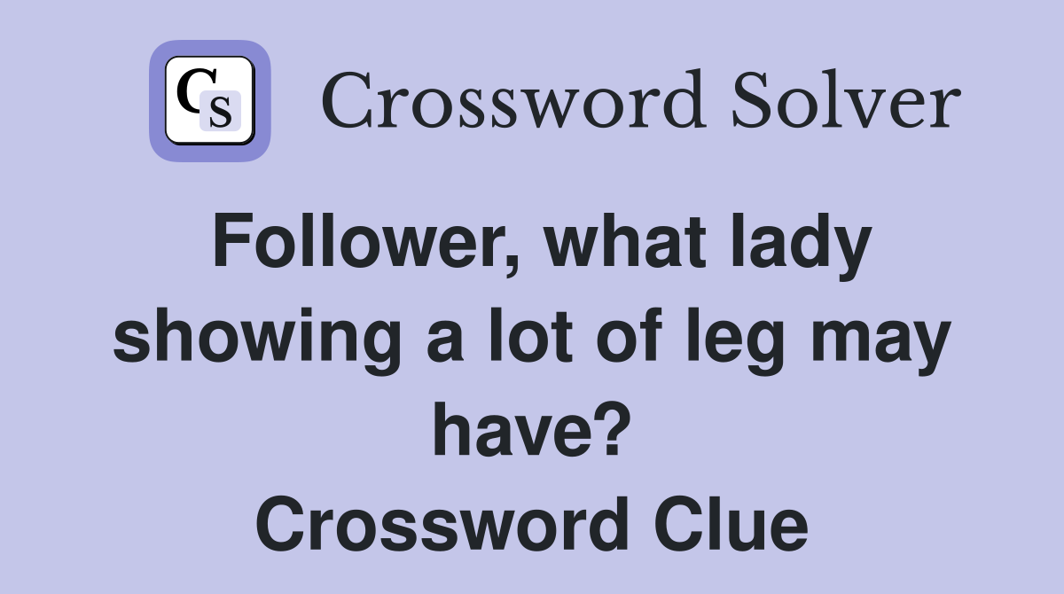 Follower, what lady showing a lot of leg may have? Crossword Clue