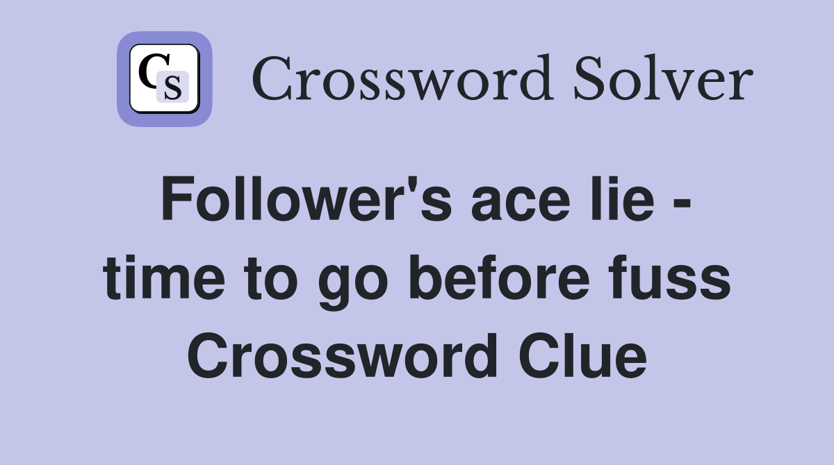 Follower's ace lie - time to go before fuss Crossword Clue